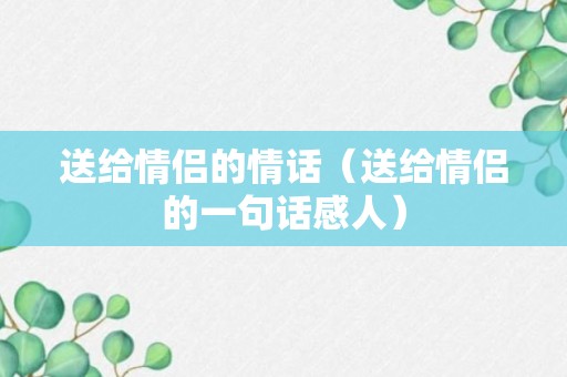 送给情侣的情话（送给情侣的一句话感人）