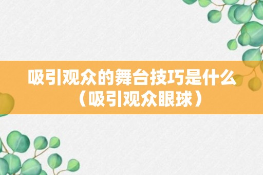 吸引观众的舞台技巧是什么（吸引观众眼球）