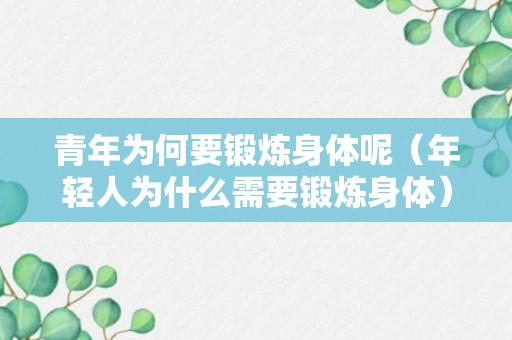 青年为何要锻炼身体呢（年轻人为什么需要锻炼身体）