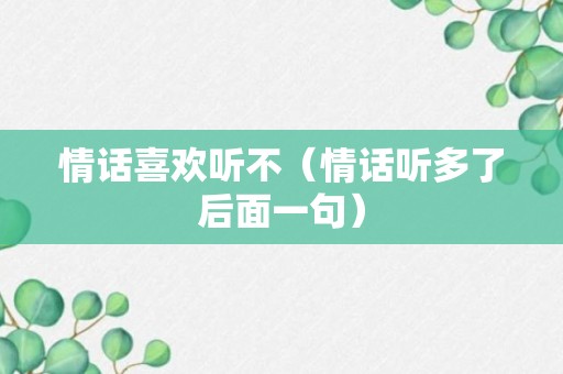 情话喜欢听不（情话听多了后面一句）