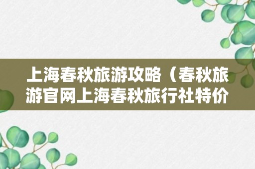 上海春秋旅游攻略（春秋旅游官网上海春秋旅行社特价）