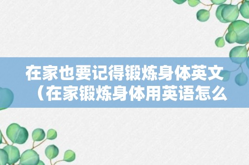 在家也要记得锻炼身体英文（在家锻炼身体用英语怎么说）