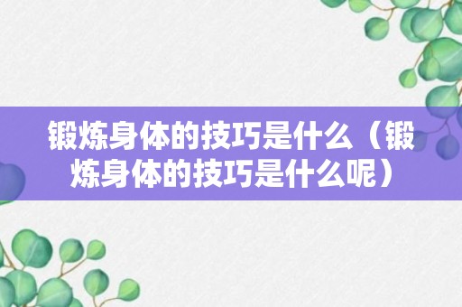 锻炼身体的技巧是什么（锻炼身体的技巧是什么呢）