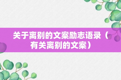 关于离别的文案励志语录（有关离别的文案）