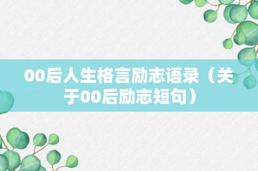 00后人生格言励志语录（关于00后励志短句）