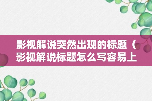 影视解说突然出现的标题（影视解说标题怎么写容易上热门?）