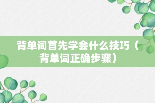 背单词首先学会什么技巧（背单词正确步骤）