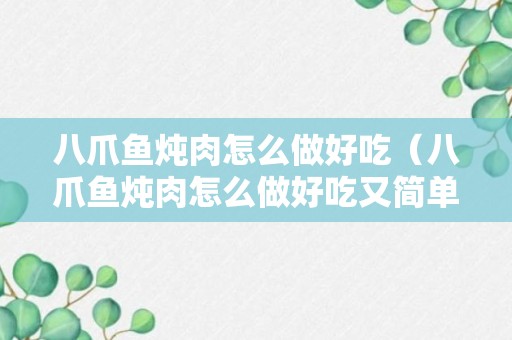 八爪鱼炖肉怎么做好吃（八爪鱼炖肉怎么做好吃又简单）