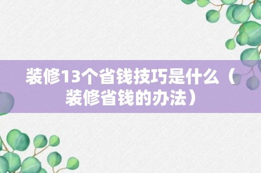 装修13个省钱技巧是什么（装修省钱的办法）