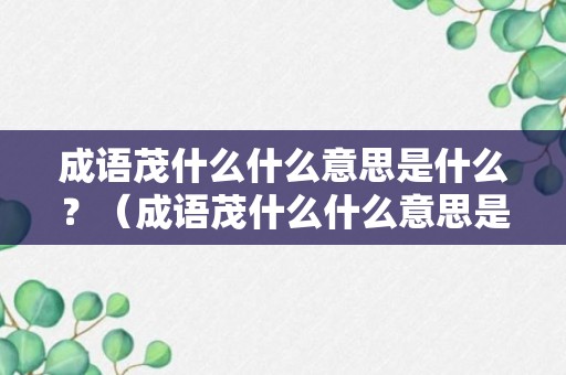 成语茂什么什么意思是什么？（成语茂什么什么意思是什么词语）