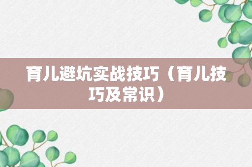 育儿避坑实战技巧（育儿技巧及常识）