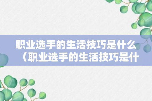 职业选手的生活技巧是什么（职业选手的生活技巧是什么呢）