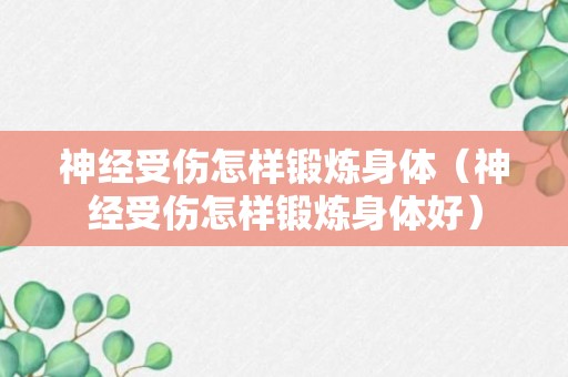 神经受伤怎样锻炼身体（神经受伤怎样锻炼身体好）