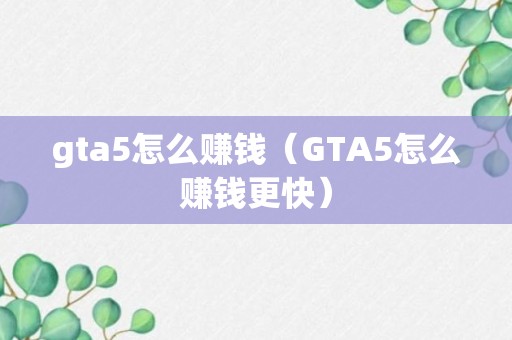 gta5怎么赚钱（GTA5怎么赚钱更快）