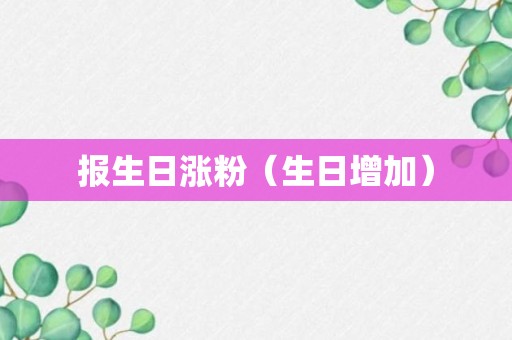 报生日涨粉（生日增加）