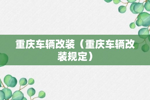 重庆车辆改装（重庆车辆改装规定）