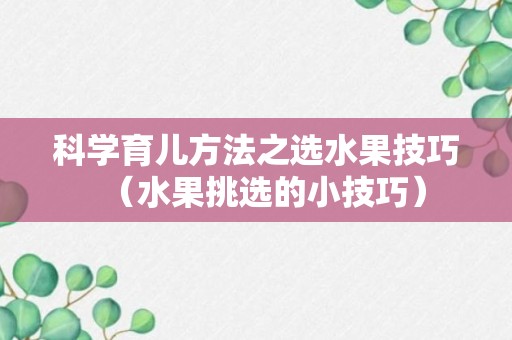 科学育儿方法之选水果技巧（水果挑选的小技巧）