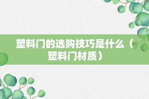 塑料门的选购技巧是什么（塑料门材质）