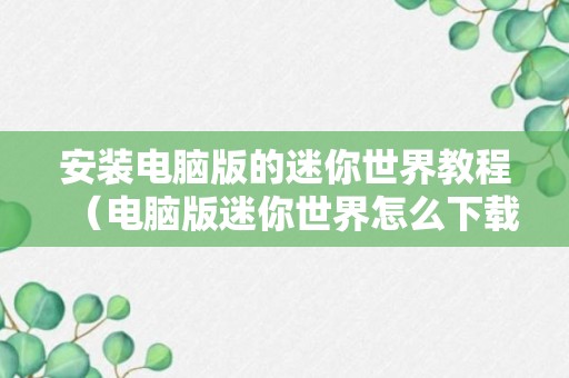 安装电脑版的迷你世界教程（电脑版迷你世界怎么下载安装）