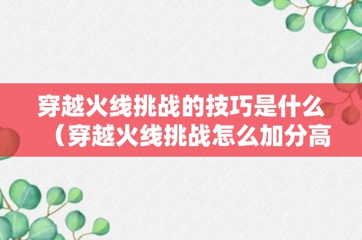 穿越火线挑战的技巧是什么（穿越火线挑战怎么加分高）