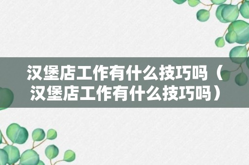 汉堡店工作有什么技巧吗（汉堡店工作有什么技巧吗）