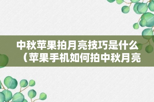 中秋苹果拍月亮技巧是什么（苹果手机如何拍中秋月亮）