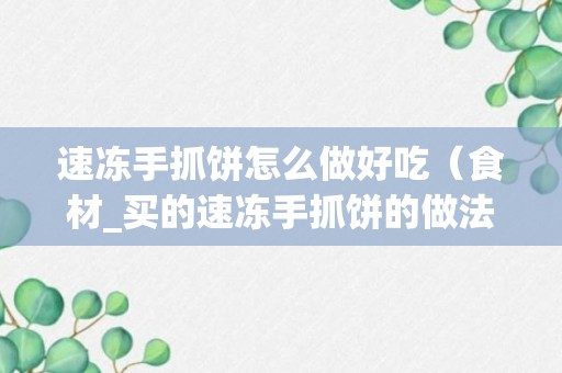 速冻手抓饼怎么做好吃（食材_买的速冻手抓饼的做法窍门）