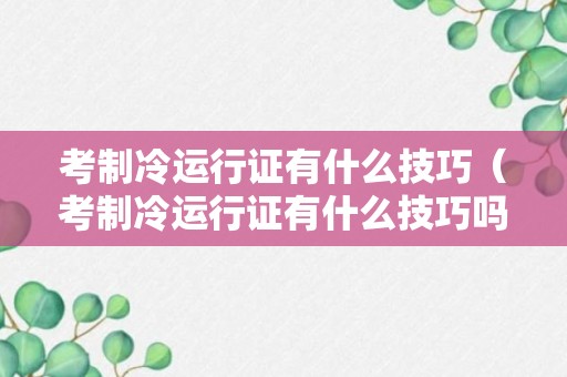 考制冷运行证有什么技巧（考制冷运行证有什么技巧吗）