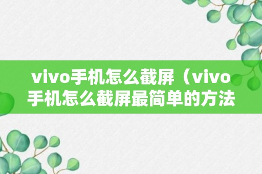 vivo手机怎么截屏（vivo手机怎么截屏最简单的方法）