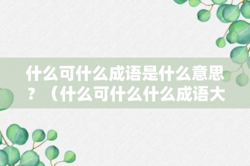 什么可什么成语是什么意思？（什么可什么什么成语大全四个字）