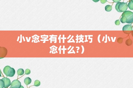 小v念字有什么技巧（小v念什么?）