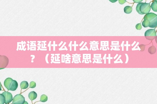 成语延什么什么意思是什么？（延啥意思是什么）