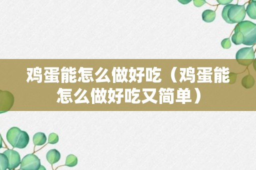 鸡蛋能怎么做好吃（鸡蛋能怎么做好吃又简单）