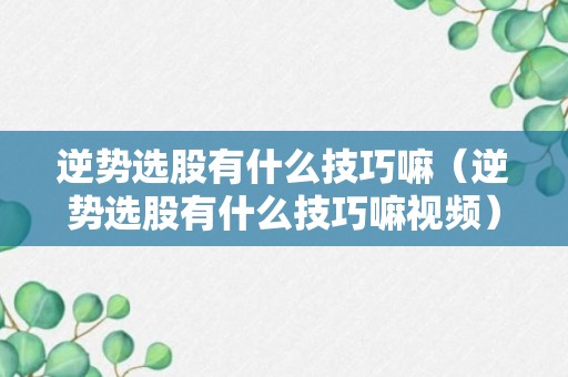 逆势选股有什么技巧嘛（逆势选股有什么技巧嘛视频）