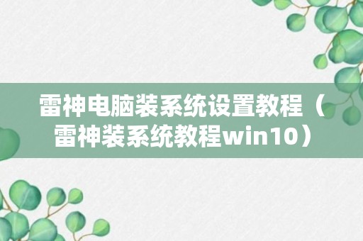 雷神电脑装系统设置教程（雷神装系统教程win10）