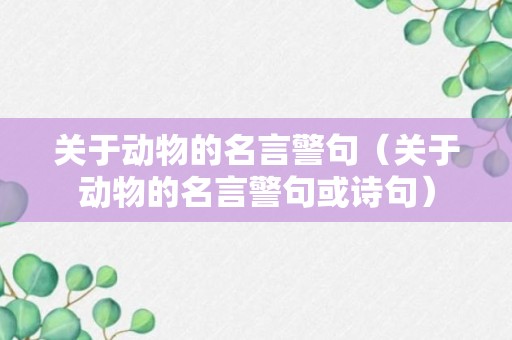 关于动物的名言警句（关于动物的名言警句或诗句）