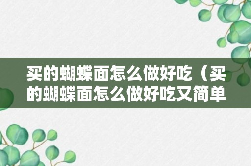 买的蝴蝶面怎么做好吃（买的蝴蝶面怎么做好吃又简单）