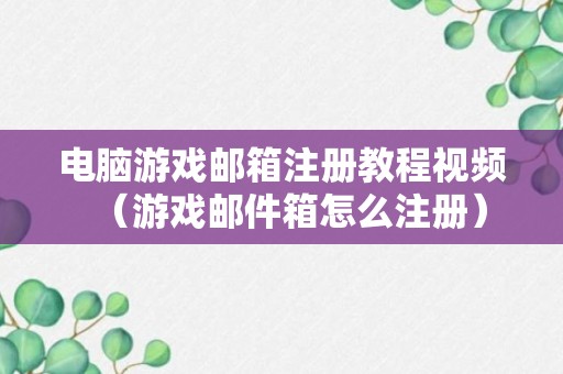 电脑游戏邮箱注册教程视频（游戏邮件箱怎么注册）