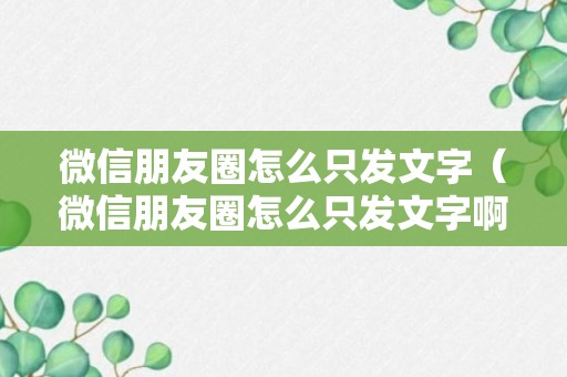 微信朋友圈怎么只发文字（微信朋友圈怎么只发文字啊）