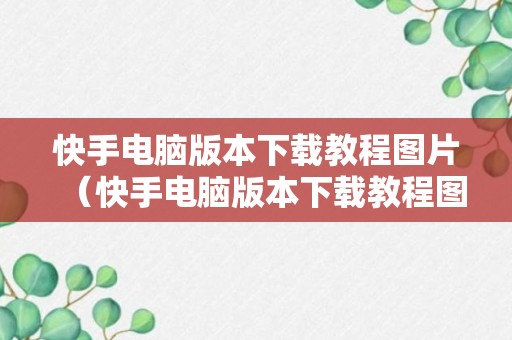 快手电脑版本下载教程图片（快手电脑版本下载教程图片怎么下载）