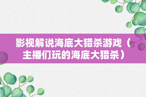 影视解说海底大猎杀游戏（主播们玩的海底大猎杀）