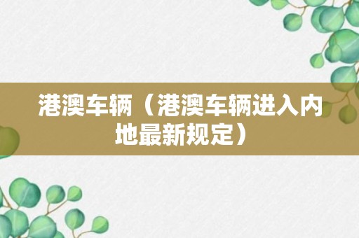 港澳车辆（港澳车辆进入内地最新规定）