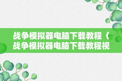 战争模拟器电脑下载教程（战争模拟器电脑下载教程视频）