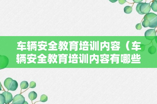 车辆安全教育培训内容（车辆安全教育培训内容有哪些）