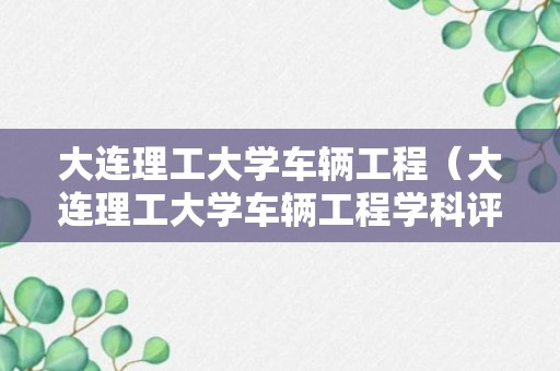 大连理工大学车辆工程（大连理工大学车辆工程学科评估）