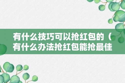 有什么技巧可以抢红包的（有什么办法抢红包能抢最佳）