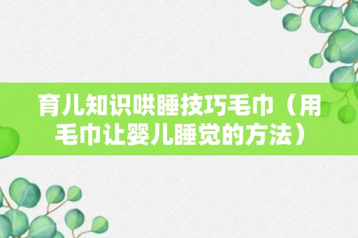 育儿知识哄睡技巧毛巾（用毛巾让婴儿睡觉的方法）