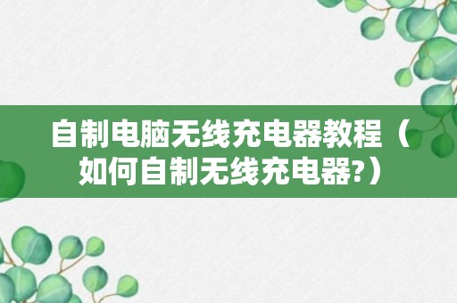 自制电脑无线充电器教程（如何自制无线充电器?）