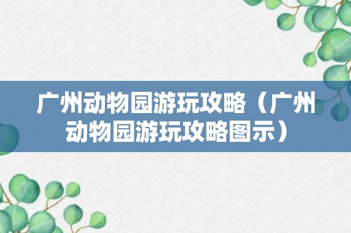 广州动物园游玩攻略（广州动物园游玩攻略图示）