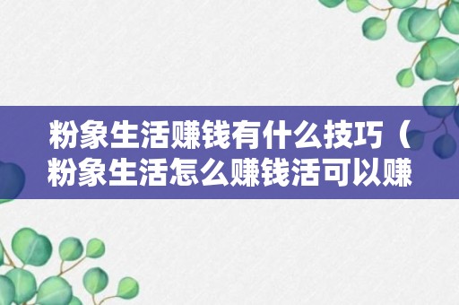 粉象生活赚钱有什么技巧（粉象生活怎么赚钱活可以赚钱吗）